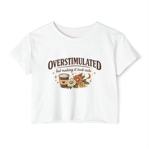 Crop Top — "Overstimulated but making it look cute" Graphic Floral Coffee Festival Tee